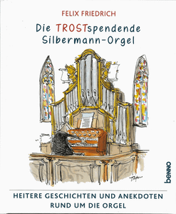 Die TROSTspendende Silbermann-Orgel: Heitere Geschichten und Anekdoten rund um die Orgel