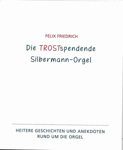 Die TROSTspendende Silbermann-Orgel: Heitere Geschichten und Anekdoten rund um die Orgel
