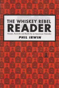The Whiskey Rebel Reader Essays, Screeds and Rants by an American Outsider