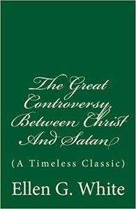 The Great Controversy, Between Christ And Satan: (A Timeless Classic)