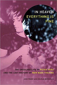 In Heaven Everything Is Fine. The Unsolved Life of Peter Ivers and the Lost History of New Wave Theatre