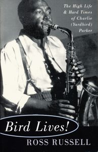 Bird Lives!: The High Life & Hard Times Of Charlie (Yardbird) Parker