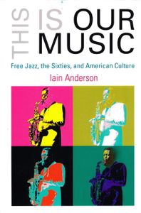 This Is Our Music: Free Jazz, The Sixties, And American Culture