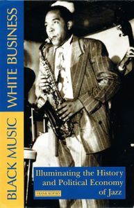 Black Music, White Business: Illuminating The History And Political Economy Of Jazz