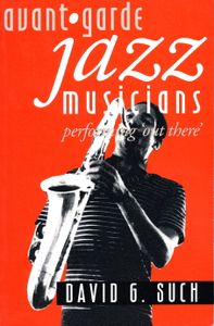 Avant-Garde Jazz Musicians: Performing 'Out There'