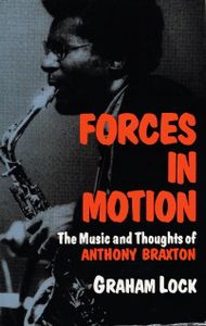 Forces In Motion: The Music And Thoughts Of Anthony Braxton