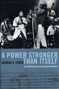 A Power Stronger Than Itself: The AACM And American Experimental Music