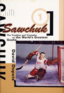 Sawchuck (The Troubles and Triumphs of the World’s Greatest Goalie)