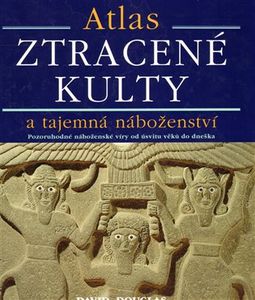 Atlas Ztracené Kulty a tajemná náboženství: Pozoruhodné náboženské víry od úsvitu věků do dneška