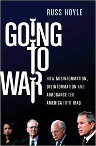 Going To War How Misinformation, Disinformation, And Arrogance Led America Into Iraq