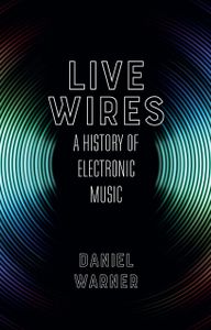 Live Wires: A History of Electronic Music