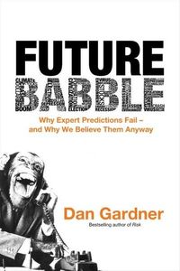 Future Babble: Why Expert Predictions Fail - and Why We Believe Them Anyway