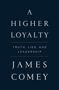 A Higher Loyalty - Truth Lies and Leadership