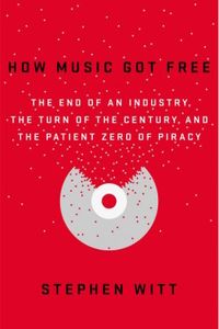 How Music Got Free: The End of an Industry, the Turn of the Century, and the Patient Zero of Piracy
