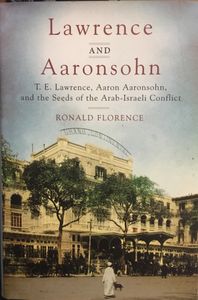 Lawrence and Aaronsohn: T.E. Lawrence, Aaron Aaronsohn, and the Seeds of the Arab-Israeli Conflict