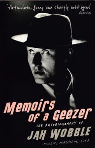 Memoirs of a Geezer: The Autobiography of Jah Wobble: Music, Mayhem, Life