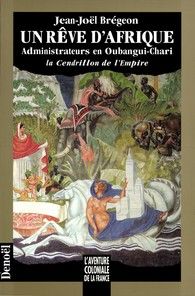 Un Rêve D'Afrique (Administrateurs En Oubangui-Chari, La Cendrillon De L'Empire)