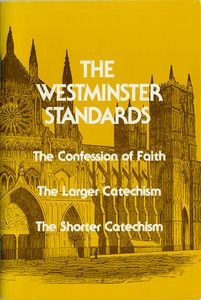 The Westminster Standards: The Confession of Faith, The Larger Catechism, The Shorter Catechism