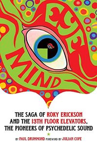 Eye Mind: The Saga of Roky Erickson and the 13th Floor Elevators, The Pioneers of Psychedelic Sound
