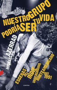 Nuestro Grupo Podría Ser Tu Vida - Escenas Del Indie Underground Norteamericano 1981-1991