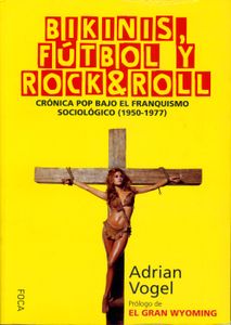 Bikinis, Fútbol y Rock & Roll - Crónica Pop Bajo El Franquismo Sociológico (1950-1977)