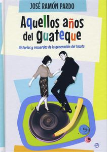 Aquellos Años Del Guateque - Historias Y Recuerdos De La Generación Del Tocata