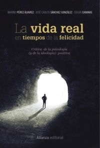 La vida real en tiempos de la felicidad. Crítica de la psicología (y de la ideología) positiva