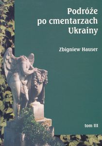 Podróże po Cmentarzach Ukrainy - Dawnej Małopolski Wschodniej. Tom III. Województwo Lwowskie (Część Wschodnia)