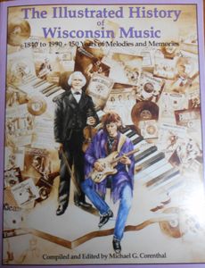 The Illustrated History Of Wisconsin Music: 1840 to 1990 - 150 Years Of Melodies And Memories
