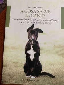 A Cosa Serve Il Cane? La Sorprendente Storia Del Miglior Amico Dell'Uomo E Le Scoperte Scientifiche Più Recenti