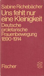 Uns fehlt nur eine Kleinigkeit - Deutsche proletarische Frauenbewegung 1890-1914