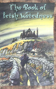 The Book of Irish Weirdness: A Treasury of Classic Tales of the Supernatural, Spooky and Strange