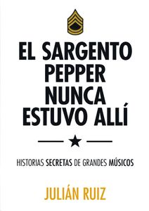 El Sargento Pepper Nunca Estuvo Allí - Historias Secretas De Grandes Músicos