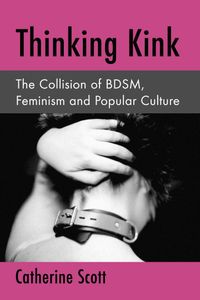 Thinking Kink: The Collision of BDSM, Feminism and Popular Culture (eBook)