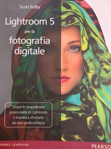 Lightroom 5 Per La Fotografia Digitale. Scopri Le Straordinarie Potenzialità Di Lightroom E Impara A Sfruttarle Da Vero Professionista