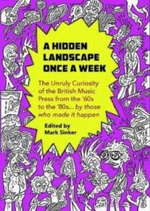 A Hidden Landscape Once a Week: The Unruly Curiosity of the British Music Press from the '60s to the '80s... By Those Who Made It Happen