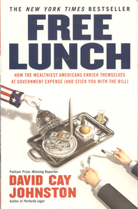 Free Lunch: How the Wealthiest Americans Enrich Themselves at Government Expense (and Stick You With the Bill)