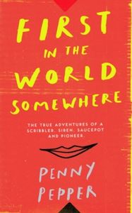 First in the World Somewhere: The True Adventures of a Scribbler, Siren, Saucepot and Pioneer