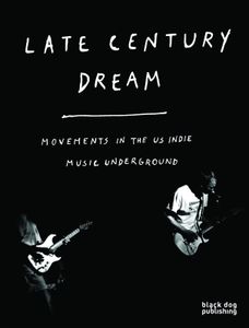 Late Century Dream: Movements In The U.S. Indie Music Underground