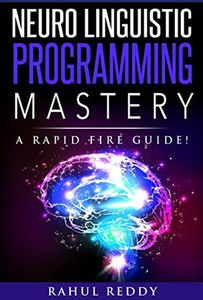 Neuro Linguistic Programming Mastery – A Rapid Fire Guide!