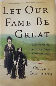 Let Our Fame Be Great - Journeys Among The Defiant People of The Caucasus