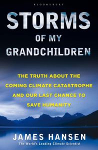 Storms of My Grandchildren: The Truth About the Coming Climate Catastrophe and Our Last Chance to Save Humanity