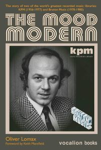 The Mood Modern: The Story Of Two Of The World's Greatest Recorded Music Libraries: KPM (1956-1977) And Bruton Music (1978-1980)