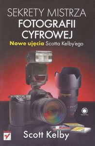 Sekrety mistrza fotografii cyfrowej. Nowe ujęcia Scotta Kelby'ego
