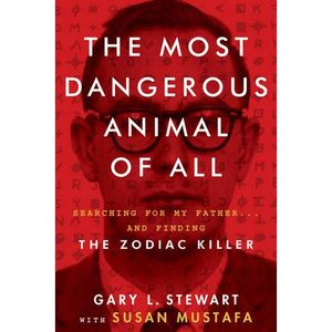 The Most Dangerous Animal of All: Searching for My Father...And Finding the Zodiac Killer