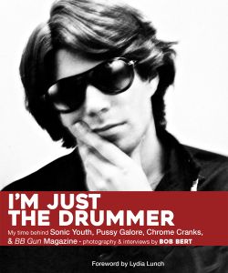 I'm Just The Drummer: My Time Behind Sonic Youth, Pussy Galore, Chrome Cranks, and BB Gun Magazine
