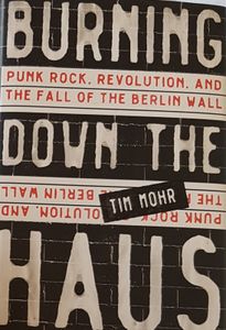Burning Down The Haus - Punk Rock, Revolution, and the Fall Of the Berlin Wall