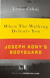 When the Walking Defeats You: One Man's Journey as Joseph Kony's Bodyguard
