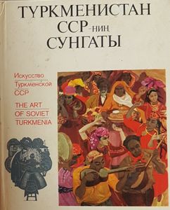 Туркменистан ССР-нин Сунгаты = The Art of Soviet Turkmenia
