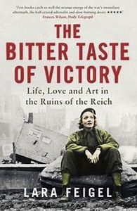 The Bitter Taste of Victory. Life, Love and Art in the Ruins of the Reich
